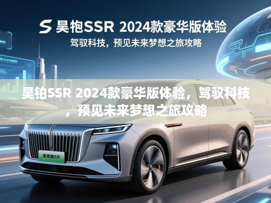 昊铂SSR 2024款豪华版体验，驾驭科技，预见未来梦想之旅攻略