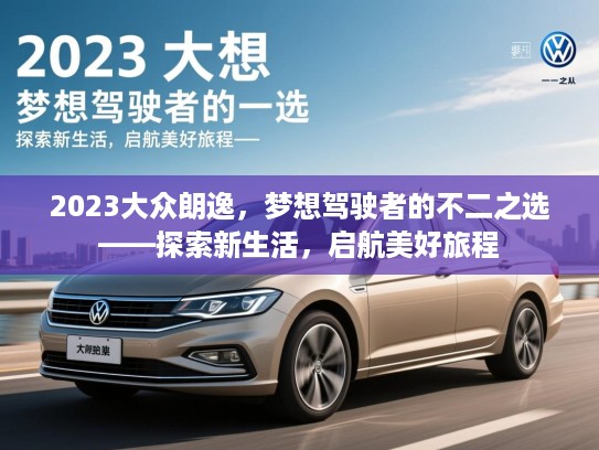 2023大众朗逸，梦想驾驶者的不二之选——探索新生活，启航美好旅程