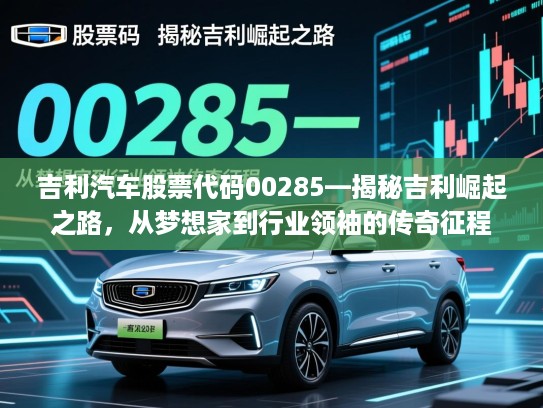 吉利汽车股票代码00285—揭秘吉利崛起之路，从梦想家到行业领袖的传奇征程