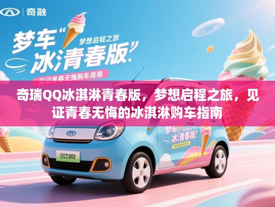 奇瑞QQ冰淇淋青春版，梦想启程之旅，见证青春无悔的冰淇淋购车指南
