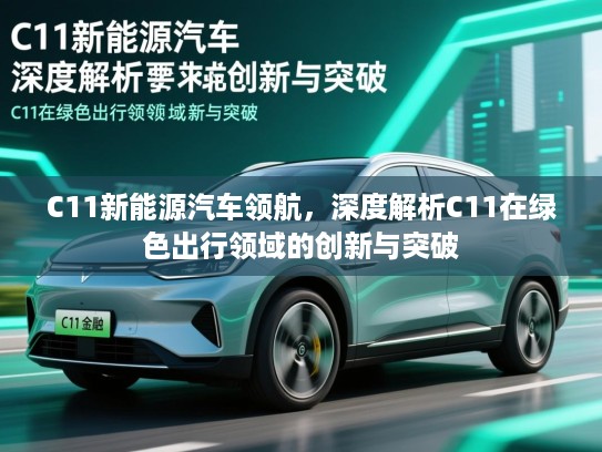 C11新能源汽车领航，深度解析C11在绿色出行领域的创新与突破