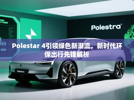 Polestar 4引领绿色新潮流，新时代环保出行先锋解析