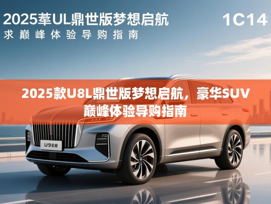2025款U8L鼎世版梦想启航，豪华SUV巅峰体验导购指南