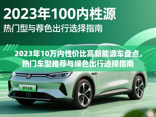 2023年10万内性价比高新能源车盘点，热门车型推荐与绿色出行选择指南