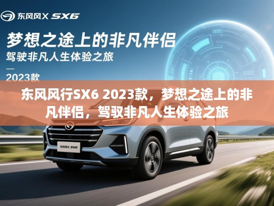 东风风行SX6 2023款，梦想之途上的非凡伴侣，驾驭非凡人生体验之旅