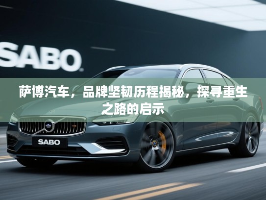 萨博汽车，品牌坚韧历程揭秘，探寻重生之路的启示