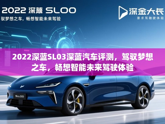 2022深蓝SL03深蓝汽车评测，驾驭梦想之车，畅想智能未来驾驶体验