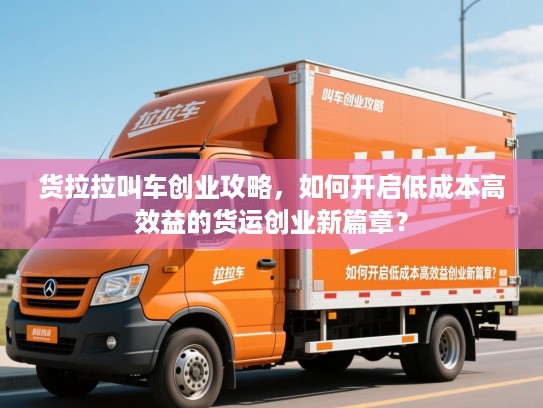 货拉拉叫车创业攻略，如何开启低成本高效益的货运创业新篇章？
