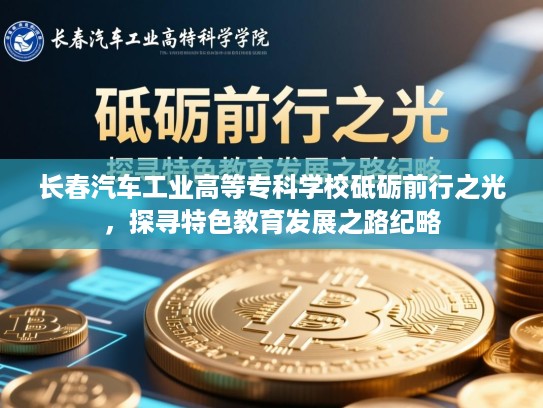长春汽车工业高等专科学校砥砺前行之光，探寻特色教育发展之路纪略
