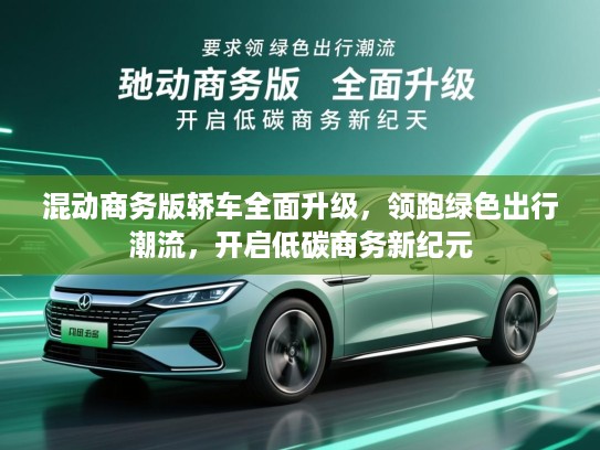 混动商务版轿车全面升级，领跑绿色出行潮流，开启低碳商务新纪元