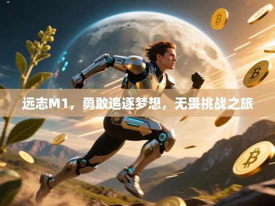 远志M1，勇敢追逐梦想，无畏挑战之旅