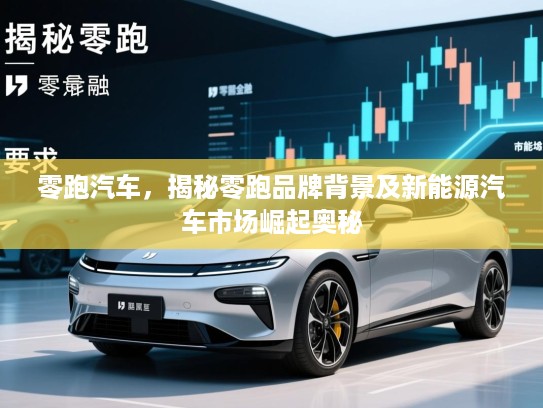 零跑汽车，揭秘零跑品牌背景及新能源汽车市场崛起奥秘