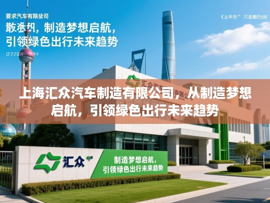 上海汇众汽车制造有限公司，从制造梦想启航，引领绿色出行未来趋势