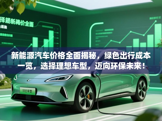 新能源汽车价格全面揭秘，绿色出行成本一览，选择理想车型，迈向环保未来！