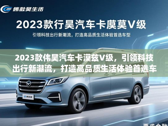 2023款伟昊汽车卡漠兹V级，引领科技出行新潮流，打造高品质生活体验首选车型