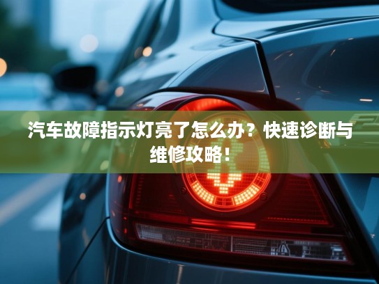 汽车故障指示灯亮了怎么办？快速诊断与维修攻略！