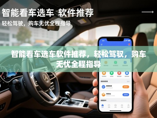 智能看车选车软件推荐，轻松驾驭，购车无忧全程指导