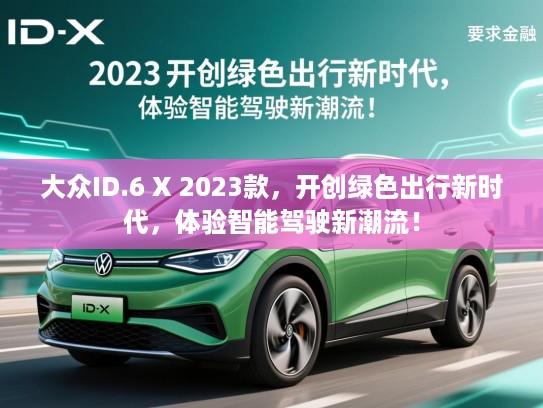 大众ID.6 X 2023款，开创绿色出行新时代，体验智能驾驶新潮流！