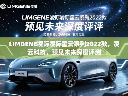 LIMGENE凌际凌际星云系列2022款，凌云科技，预见未来深度评测