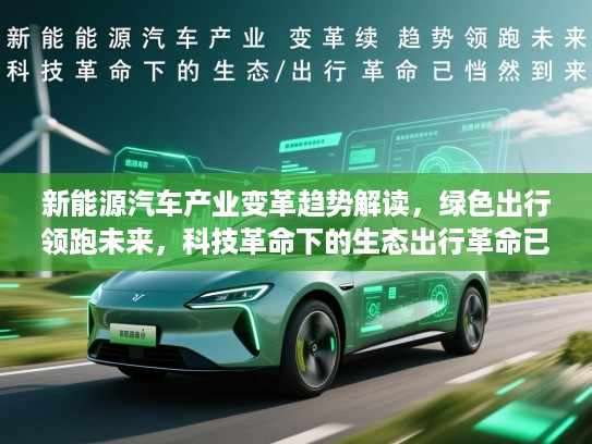 新能源汽车产业变革趋势解读，绿色出行领跑未来，科技革命下的生态出行革命已悄然到来
