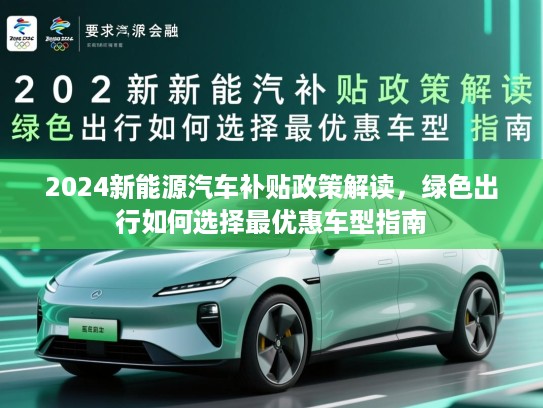 2024新能源汽车补贴政策解读，绿色出行如何选择最优惠车型指南