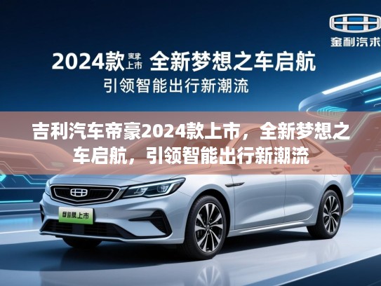 吉利汽车帝豪2024款上市，全新梦想之车启航，引领智能出行新潮流