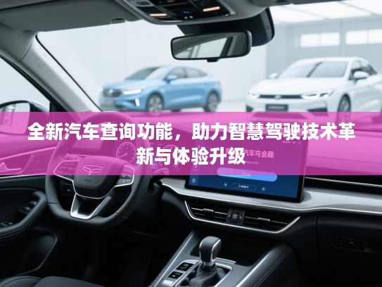 全新汽车查询功能，助力智慧驾驶技术革新与体验升级