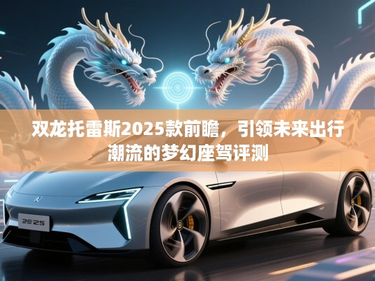 双龙托雷斯2025款前瞻，引领未来出行潮流的梦幻座驾评测