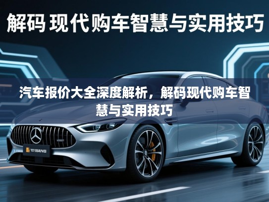 汽车报价大全深度解析，解码现代购车智慧与实用技巧