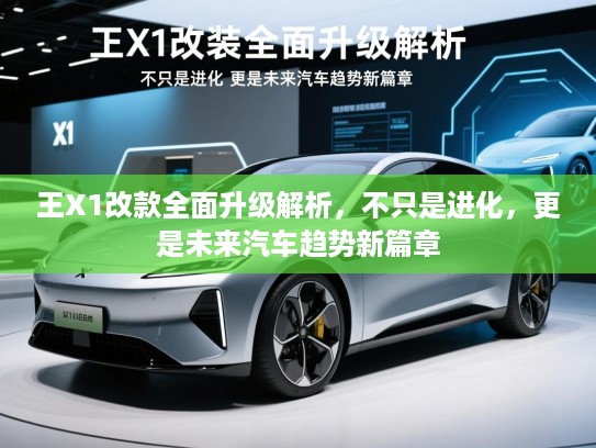王X1改款全面升级解析，不只是进化，更是未来汽车趋势新篇章
