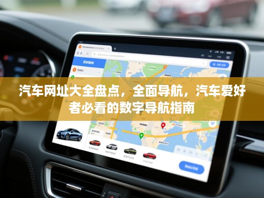 汽车网址大全盘点，全面导航，汽车爱好者必看的数字导航指南