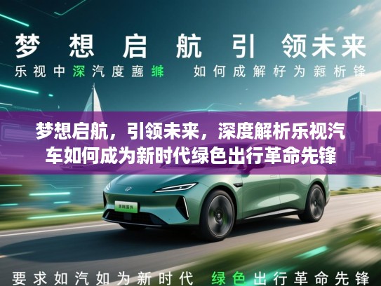 梦想启航，引领未来，深度解析乐视汽车如何成为新时代绿色出行革命先锋