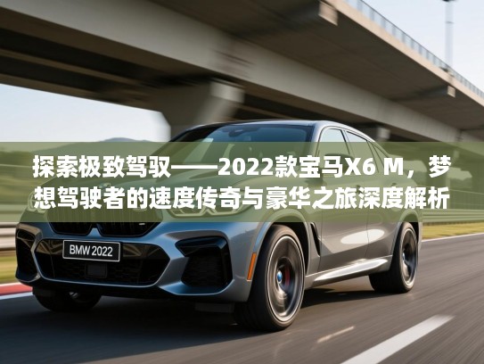 探索极致驾驭——2022款宝马X6 M，梦想驾驶者的速度传奇与豪华之旅深度解析