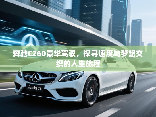 奔驰C260豪华驾驭，探寻速度与梦想交织的人生旅程
