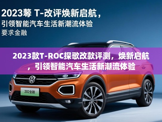 2023款T-ROC探歌改款评测，焕新启航，引领智能汽车生活新潮流体验