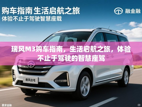 瑞风M3购车指南，生活启航之旅，体验不止于驾驶的智慧座驾