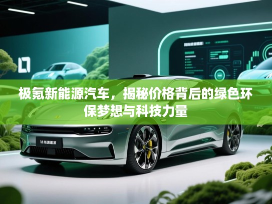 极氪新能源汽车，揭秘价格背后的绿色环保梦想与科技力量