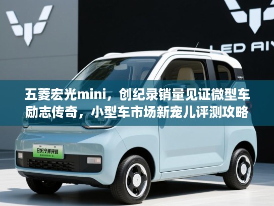 五菱宏光mini，创纪录销量见证微型车励志传奇，小型车市场新宠儿评测攻略