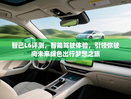 智己L6评测，智能驾驶体验，引领你驶向未来绿色出行梦想之旅