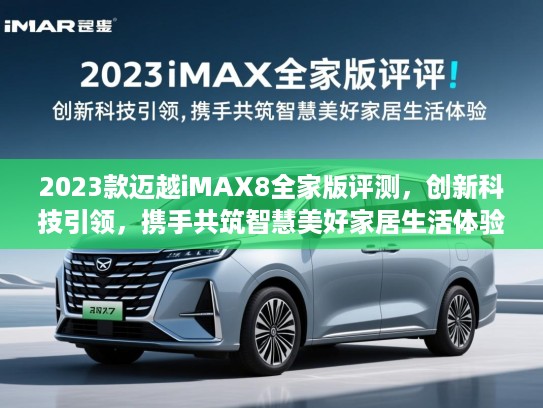 2023款迈越iMAX8全家版评测，创新科技引领，携手共筑智慧美好家居生活体验