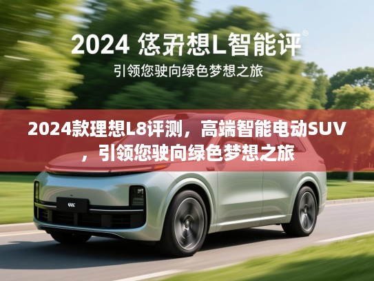 2024款理想L8评测，高端智能电动SUV，引领您驶向绿色梦想之旅