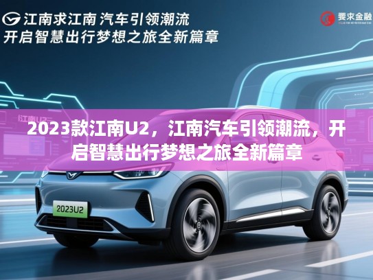 2023款江南U2，江南汽车引领潮流，开启智慧出行梦想之旅全新篇章