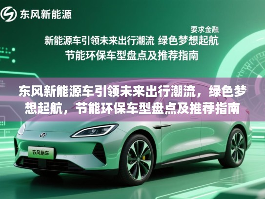 东风新能源车引领未来出行潮流，绿色梦想起航，节能环保车型盘点及推荐指南