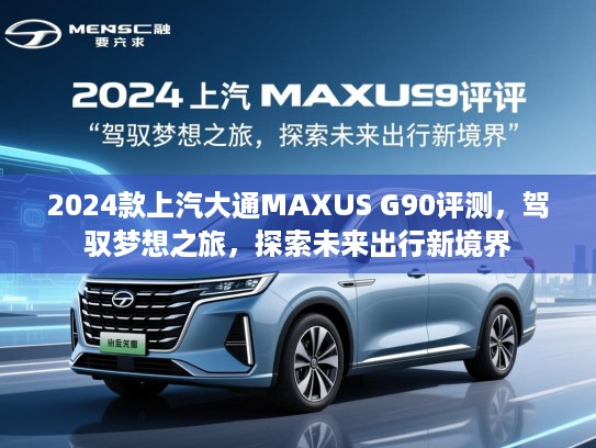 2024款上汽大通MAXUS G90评测，驾驭梦想之旅，探索未来出行新境界