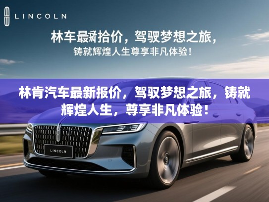 林肯汽车最新报价，驾驭梦想之旅，铸就辉煌人生，尊享非凡体验！