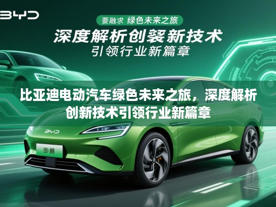 比亚迪电动汽车绿色未来之旅，深度解析创新技术引领行业新篇章