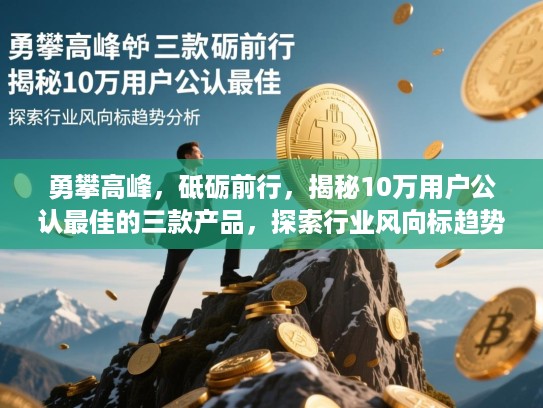 勇攀高峰，砥砺前行，揭秘10万用户公认最佳的三款产品，探索行业风向标趋势分析