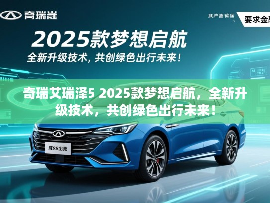 奇瑞艾瑞泽5 2025款梦想启航，全新升级技术，共创绿色出行未来！