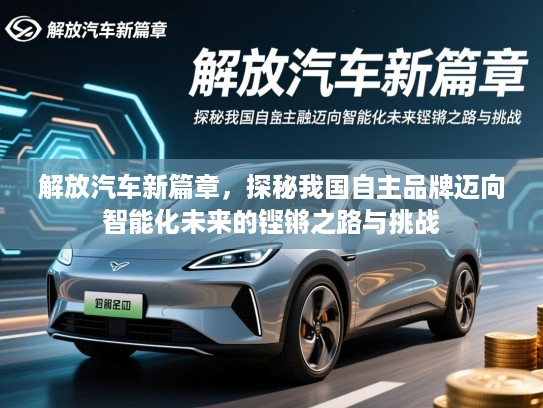 解放汽车新篇章，探秘我国自主品牌迈向智能化未来的铿锵之路与挑战