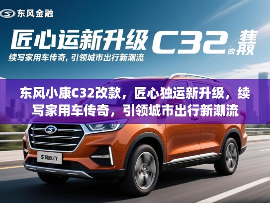 东风小康C32改款，匠心独运新升级，续写家用车传奇，引领城市出行新潮流